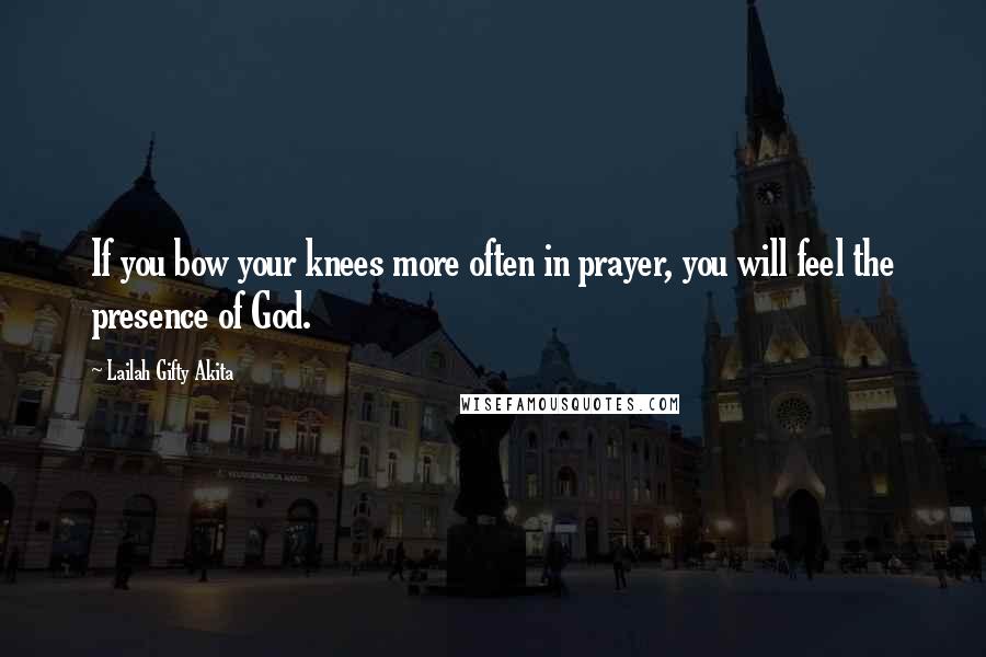 Lailah Gifty Akita Quotes: If you bow your knees more often in prayer, you will feel the presence of God.