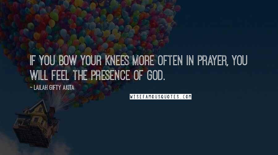 Lailah Gifty Akita Quotes: If you bow your knees more often in prayer, you will feel the presence of God.