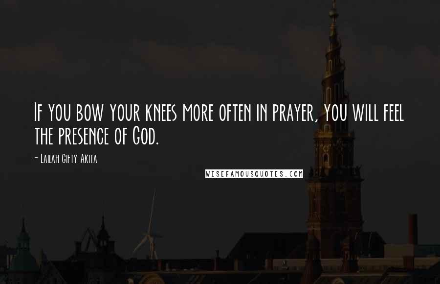 Lailah Gifty Akita Quotes: If you bow your knees more often in prayer, you will feel the presence of God.