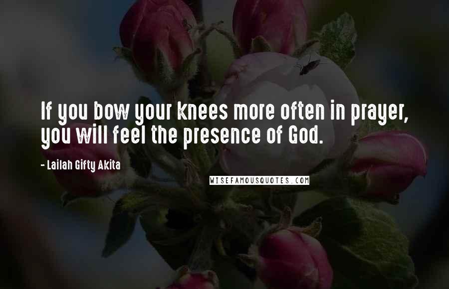 Lailah Gifty Akita Quotes: If you bow your knees more often in prayer, you will feel the presence of God.