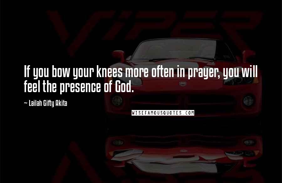 Lailah Gifty Akita Quotes: If you bow your knees more often in prayer, you will feel the presence of God.