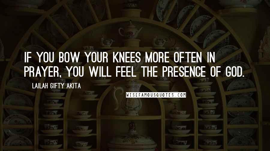 Lailah Gifty Akita Quotes: If you bow your knees more often in prayer, you will feel the presence of God.