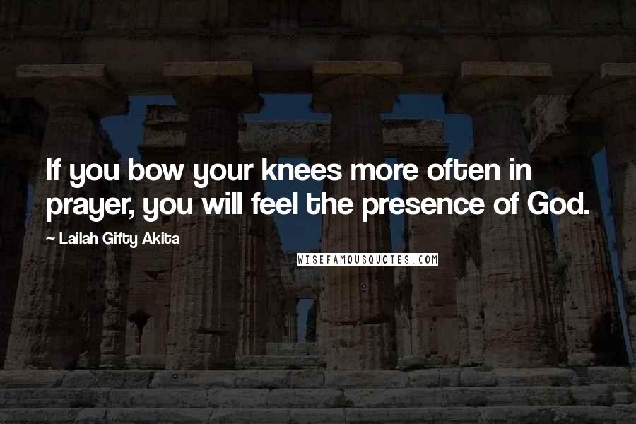 Lailah Gifty Akita Quotes: If you bow your knees more often in prayer, you will feel the presence of God.
