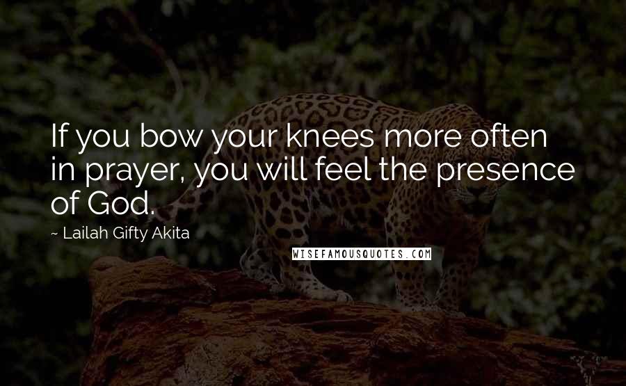 Lailah Gifty Akita Quotes: If you bow your knees more often in prayer, you will feel the presence of God.