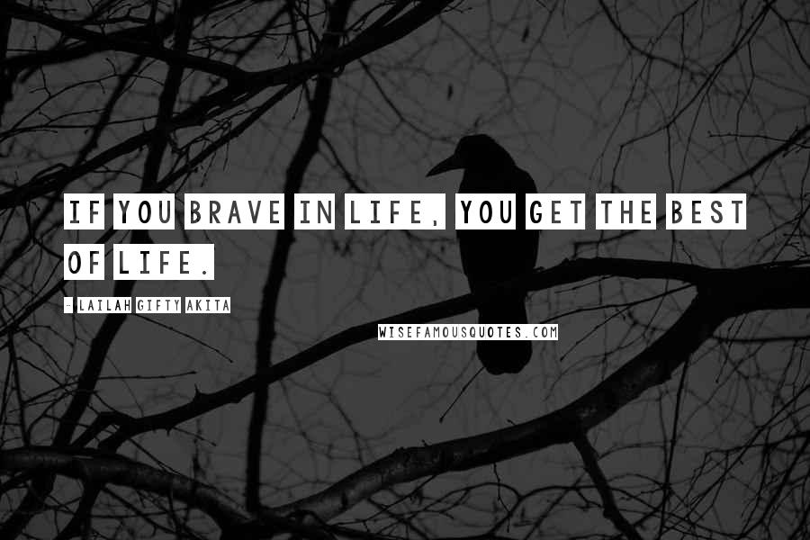 Lailah Gifty Akita Quotes: If you brave in life, you get the best of life.