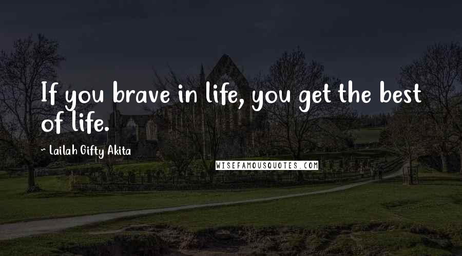 Lailah Gifty Akita Quotes: If you brave in life, you get the best of life.