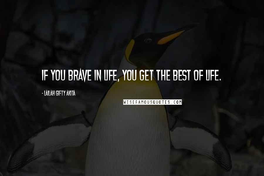 Lailah Gifty Akita Quotes: If you brave in life, you get the best of life.