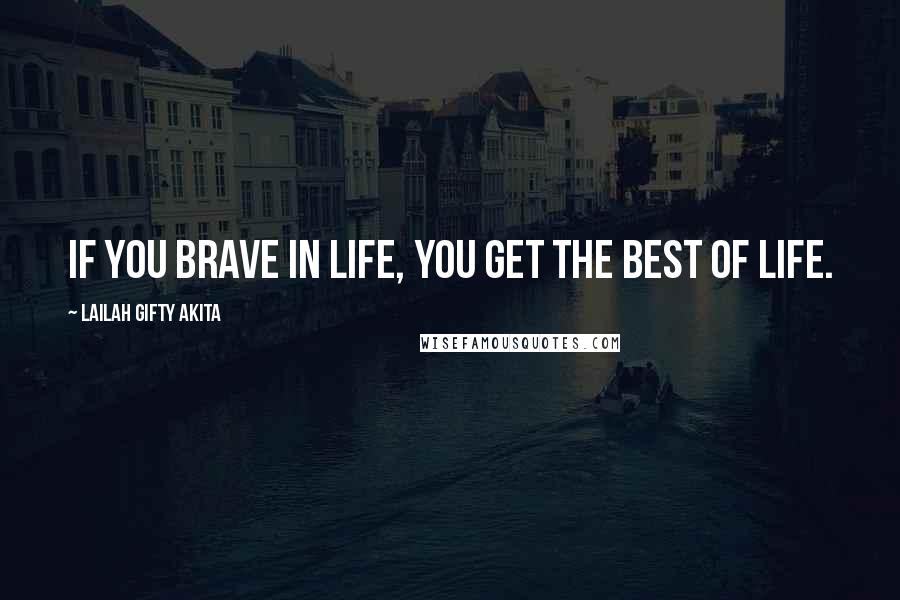 Lailah Gifty Akita Quotes: If you brave in life, you get the best of life.