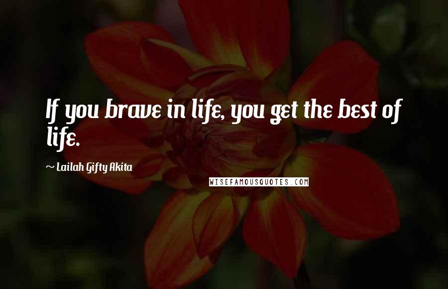 Lailah Gifty Akita Quotes: If you brave in life, you get the best of life.