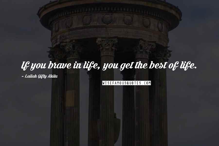 Lailah Gifty Akita Quotes: If you brave in life, you get the best of life.