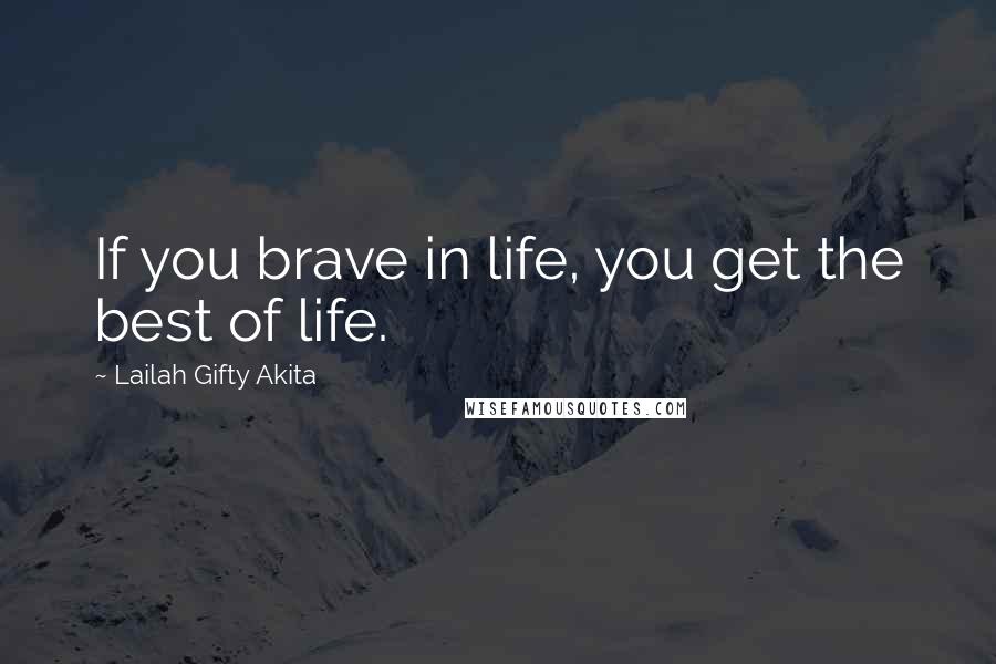 Lailah Gifty Akita Quotes: If you brave in life, you get the best of life.