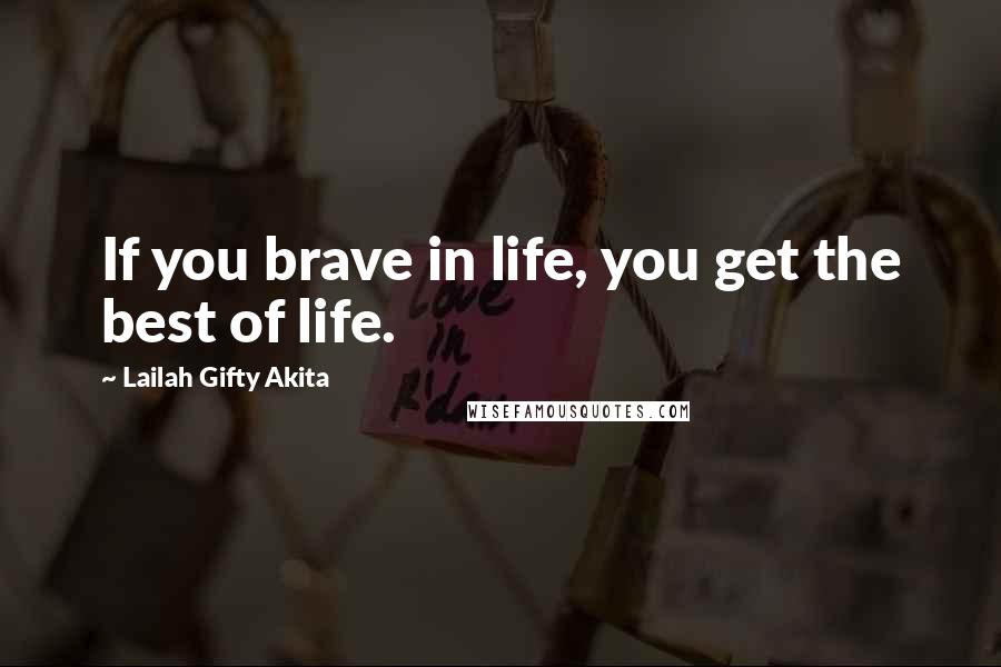 Lailah Gifty Akita Quotes: If you brave in life, you get the best of life.