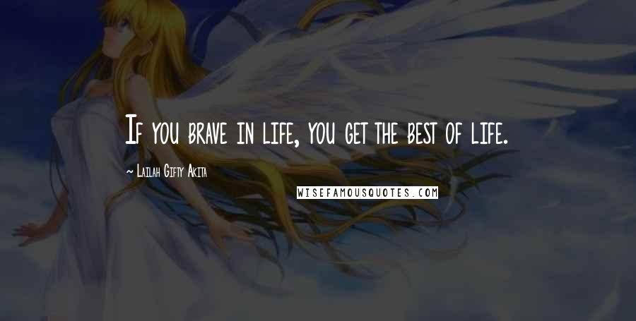 Lailah Gifty Akita Quotes: If you brave in life, you get the best of life.