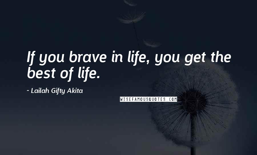 Lailah Gifty Akita Quotes: If you brave in life, you get the best of life.