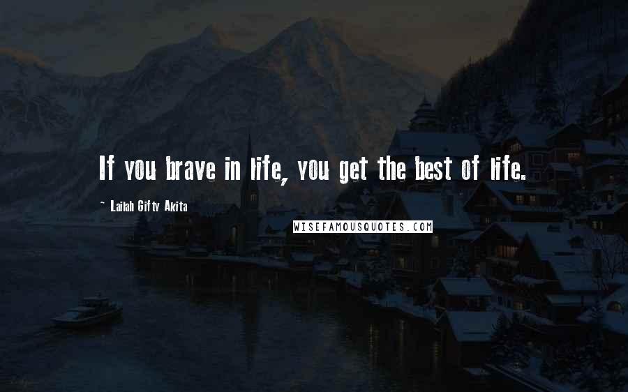 Lailah Gifty Akita Quotes: If you brave in life, you get the best of life.