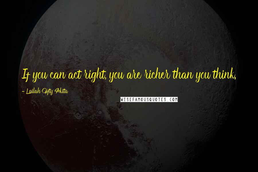 Lailah Gifty Akita Quotes: If you can act right, you are richer than you think.