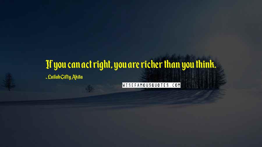 Lailah Gifty Akita Quotes: If you can act right, you are richer than you think.