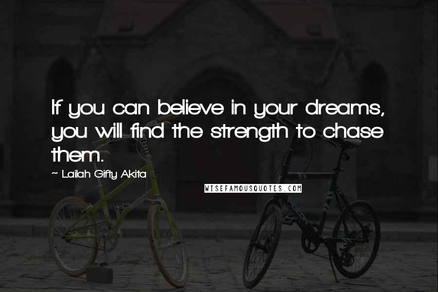 Lailah Gifty Akita Quotes: If you can believe in your dreams, you will find the strength to chase them.