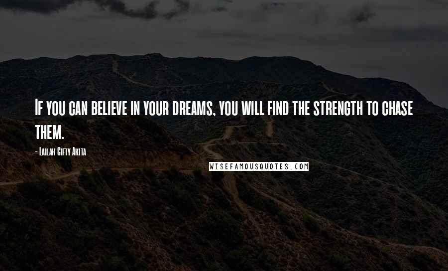 Lailah Gifty Akita Quotes: If you can believe in your dreams, you will find the strength to chase them.