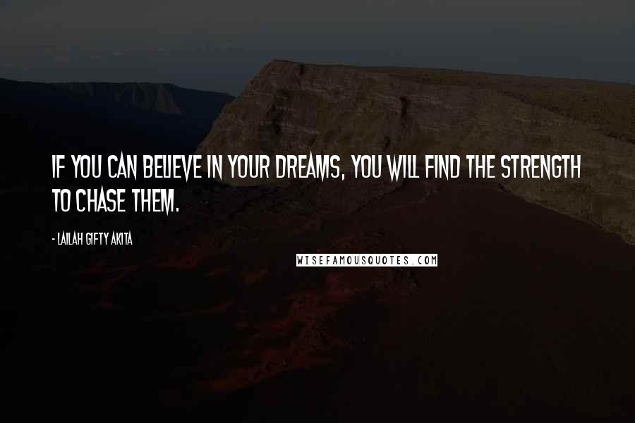 Lailah Gifty Akita Quotes: If you can believe in your dreams, you will find the strength to chase them.