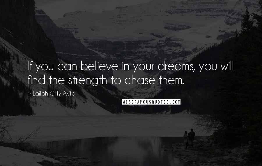 Lailah Gifty Akita Quotes: If you can believe in your dreams, you will find the strength to chase them.