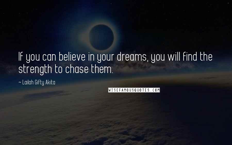 Lailah Gifty Akita Quotes: If you can believe in your dreams, you will find the strength to chase them.