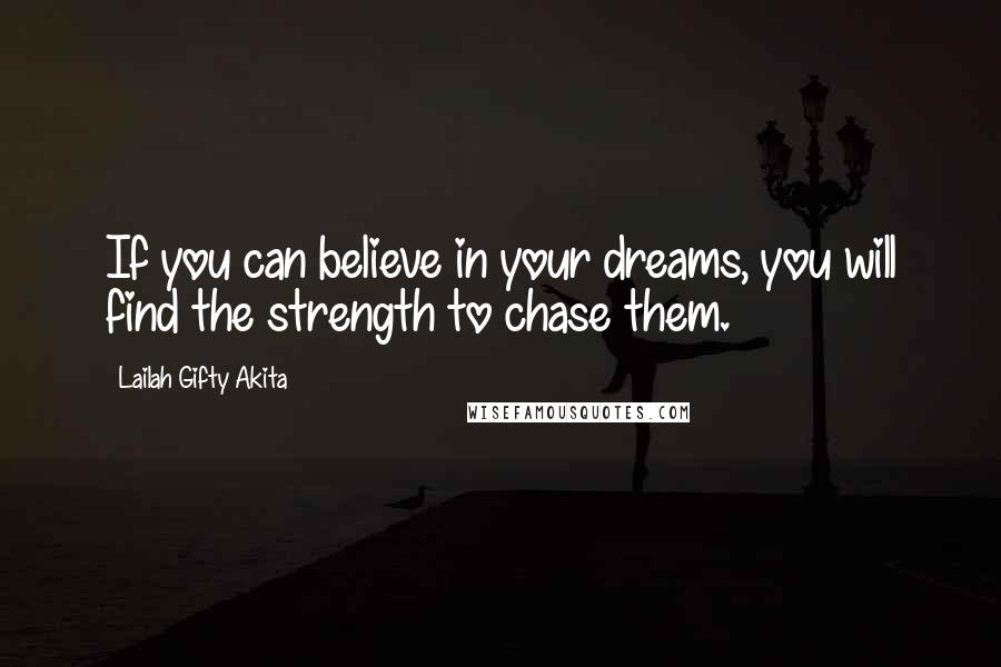 Lailah Gifty Akita Quotes: If you can believe in your dreams, you will find the strength to chase them.