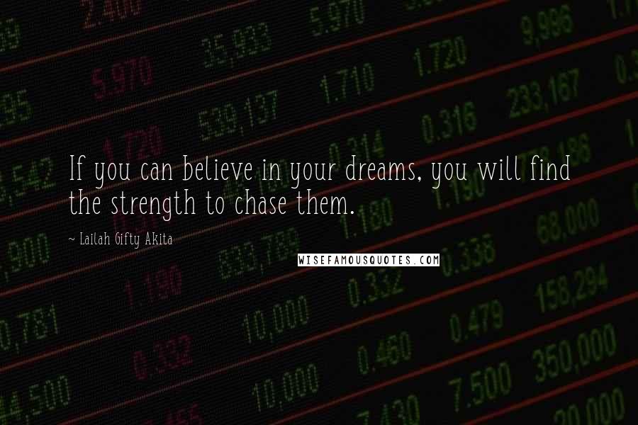 Lailah Gifty Akita Quotes: If you can believe in your dreams, you will find the strength to chase them.