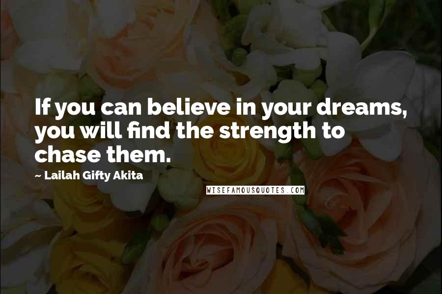 Lailah Gifty Akita Quotes: If you can believe in your dreams, you will find the strength to chase them.