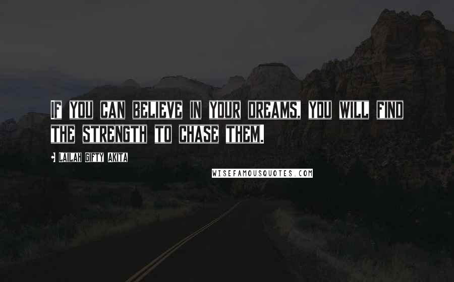 Lailah Gifty Akita Quotes: If you can believe in your dreams, you will find the strength to chase them.