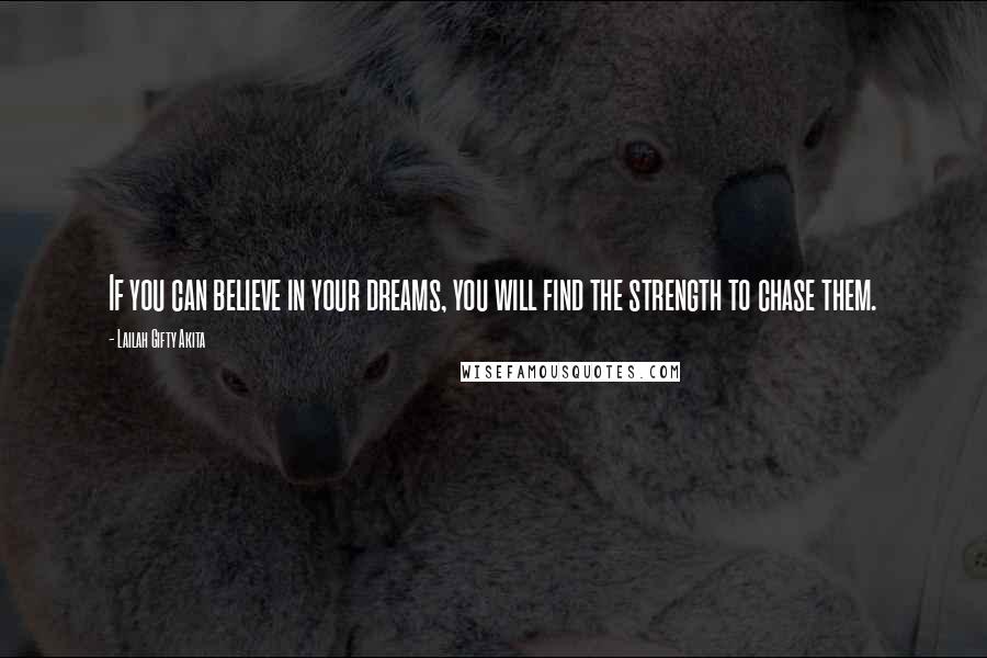 Lailah Gifty Akita Quotes: If you can believe in your dreams, you will find the strength to chase them.