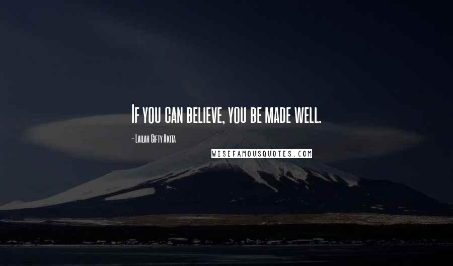 Lailah Gifty Akita Quotes: If you can believe, you be made well.