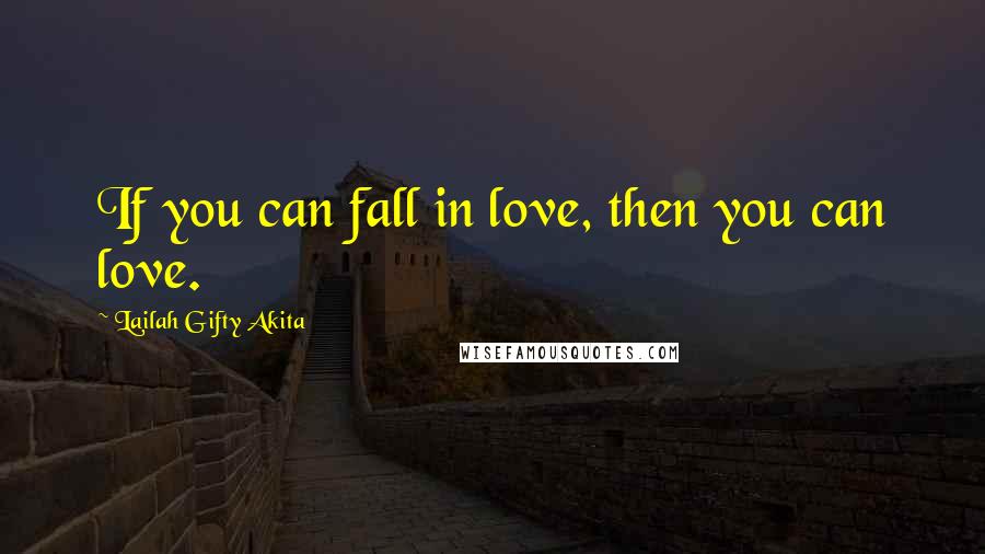 Lailah Gifty Akita Quotes: If you can fall in love, then you can love.