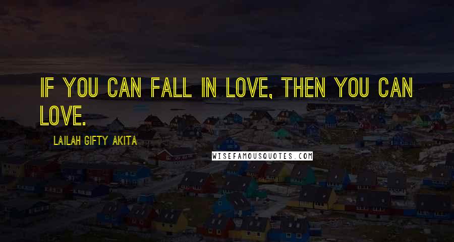 Lailah Gifty Akita Quotes: If you can fall in love, then you can love.