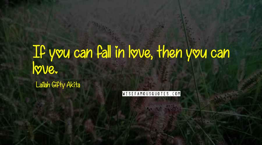 Lailah Gifty Akita Quotes: If you can fall in love, then you can love.