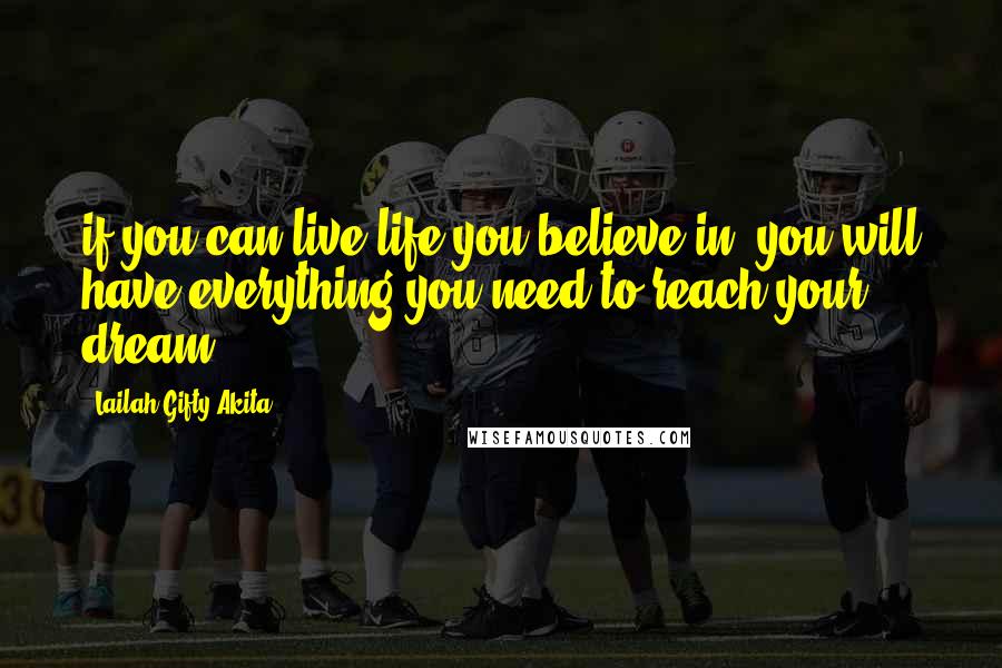 Lailah Gifty Akita Quotes: if you can live life you believe in, you will have everything you need to reach your dream.