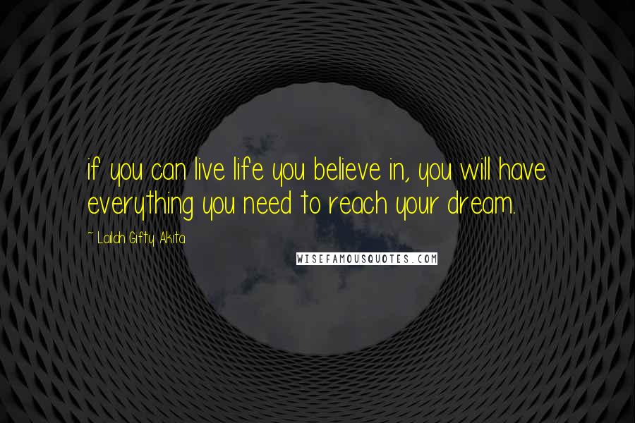 Lailah Gifty Akita Quotes: if you can live life you believe in, you will have everything you need to reach your dream.