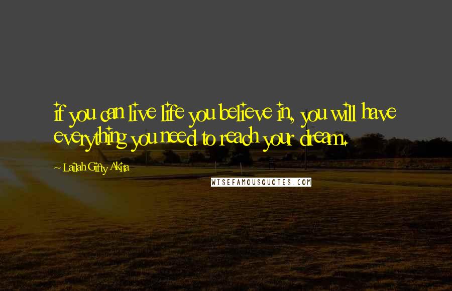 Lailah Gifty Akita Quotes: if you can live life you believe in, you will have everything you need to reach your dream.