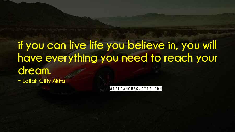 Lailah Gifty Akita Quotes: if you can live life you believe in, you will have everything you need to reach your dream.