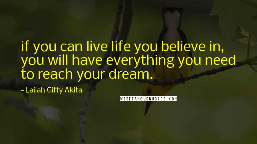 Lailah Gifty Akita Quotes: if you can live life you believe in, you will have everything you need to reach your dream.