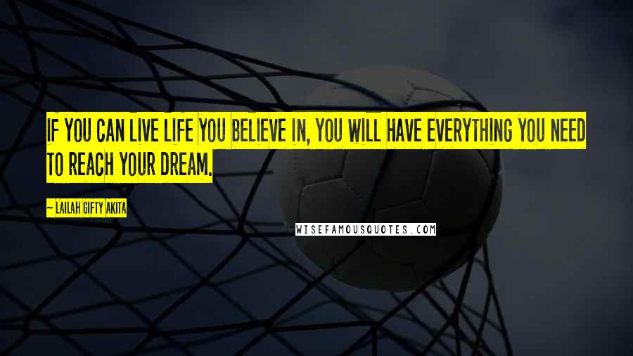 Lailah Gifty Akita Quotes: if you can live life you believe in, you will have everything you need to reach your dream.