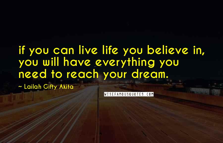 Lailah Gifty Akita Quotes: if you can live life you believe in, you will have everything you need to reach your dream.