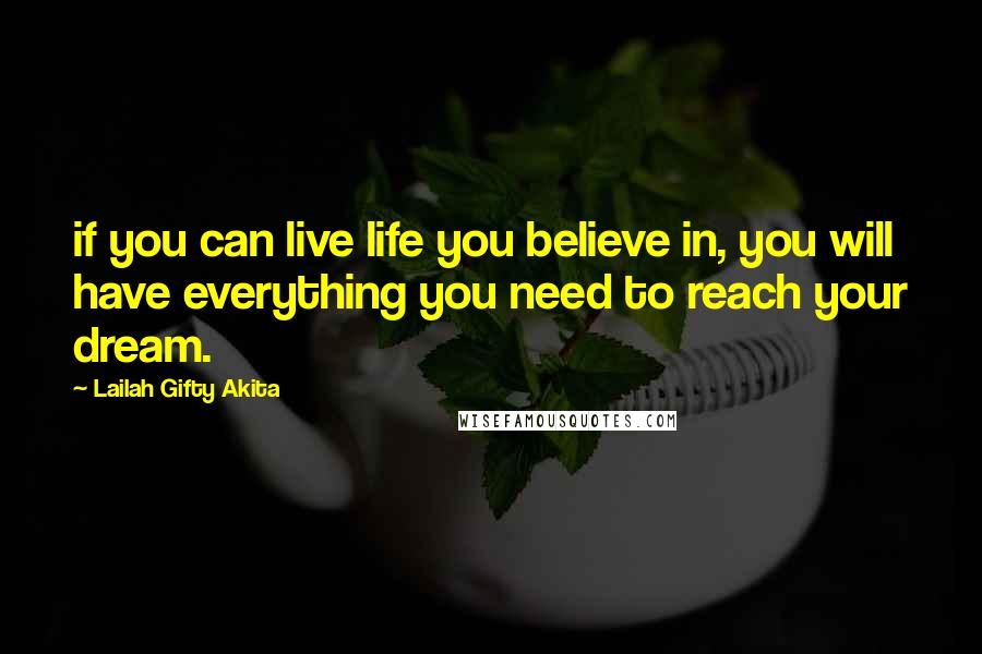 Lailah Gifty Akita Quotes: if you can live life you believe in, you will have everything you need to reach your dream.