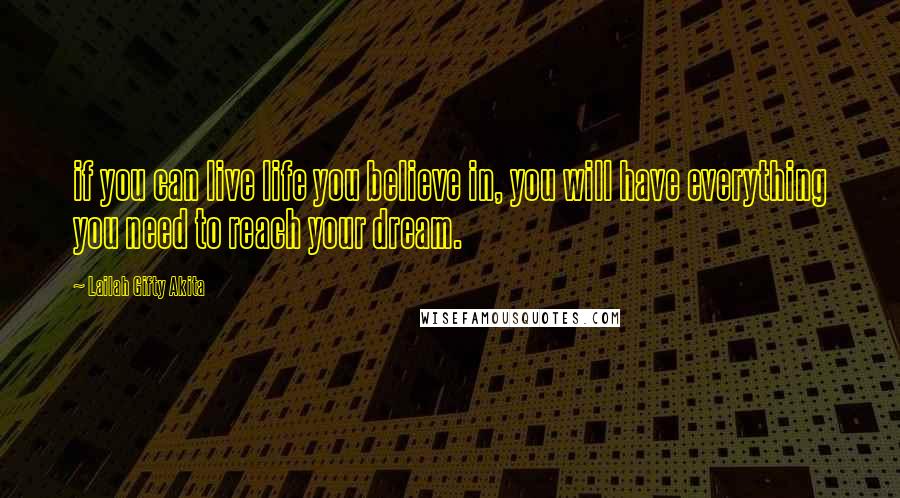 Lailah Gifty Akita Quotes: if you can live life you believe in, you will have everything you need to reach your dream.