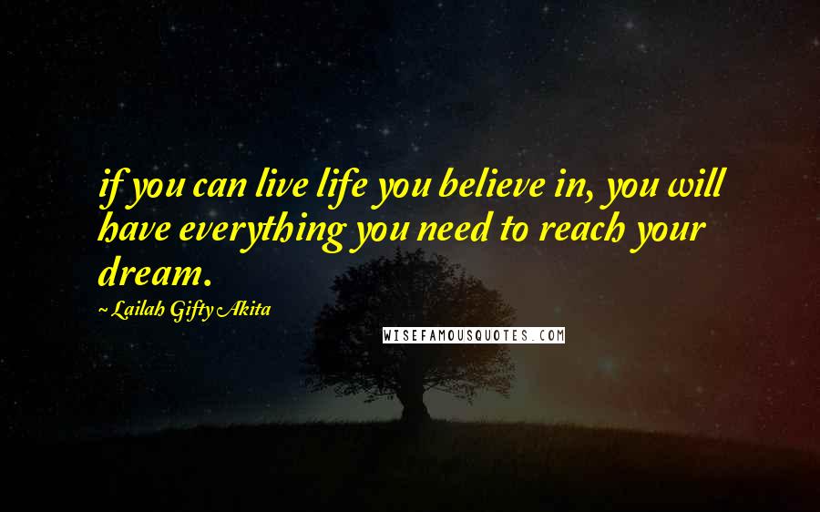 Lailah Gifty Akita Quotes: if you can live life you believe in, you will have everything you need to reach your dream.