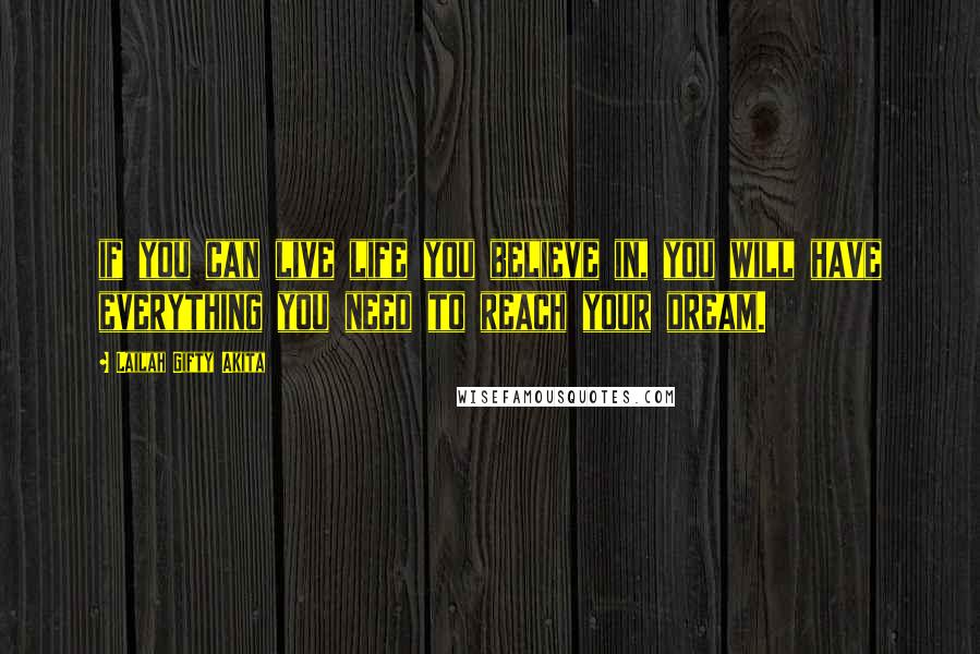 Lailah Gifty Akita Quotes: if you can live life you believe in, you will have everything you need to reach your dream.