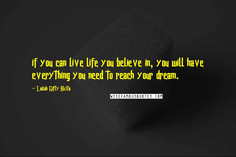 Lailah Gifty Akita Quotes: if you can live life you believe in, you will have everything you need to reach your dream.