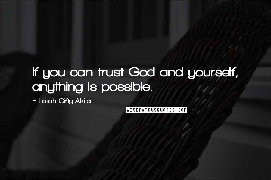 Lailah Gifty Akita Quotes: If you can trust God and yourself, anything is possible.