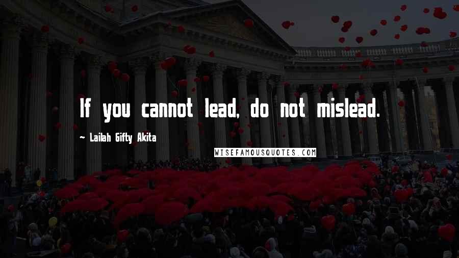 Lailah Gifty Akita Quotes: If you cannot lead, do not mislead.