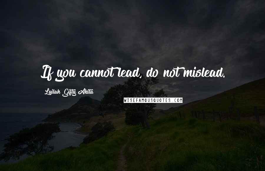 Lailah Gifty Akita Quotes: If you cannot lead, do not mislead.